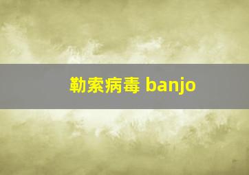 勒索病毒 banjo